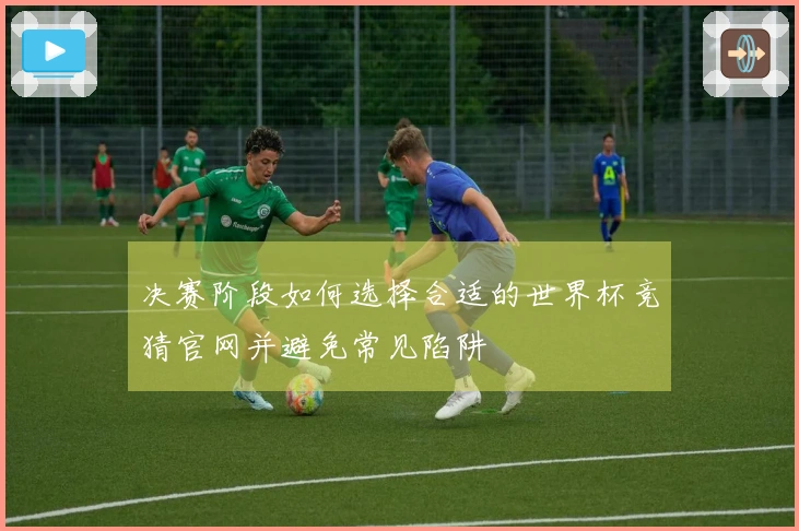 决赛阶段如何选择合适的世界杯竞猜官网并避免常见陷阱