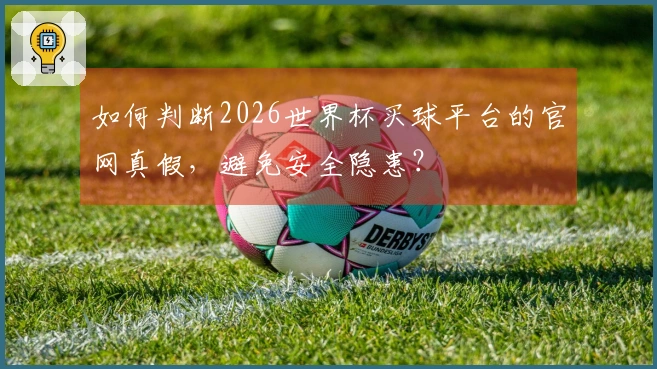 如何判断2026世界杯买球平台的官网真假，避免安全隐患？