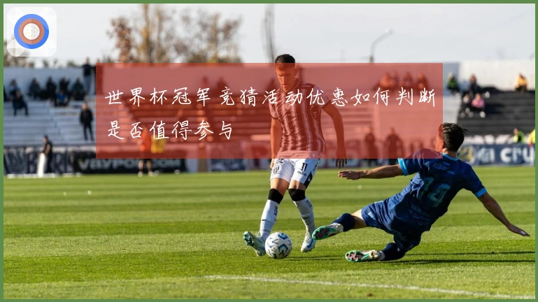 世界杯冠军竞猜活动优惠如何判断是否值得参与