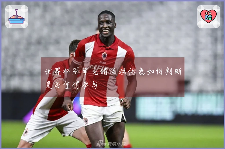 世界杯冠军竞猜活动优惠如何判断是否值得参与